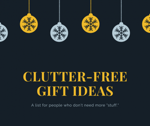 If you are like me, you don't need any more "stuff." I have put together a list of clutter-free gift ideas that are great for the holidays, birthdays, anniversaries, any of the special days. 